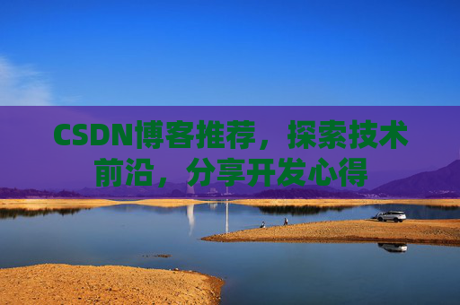 CSDN博客推荐，探索技术前沿，分享开发心得